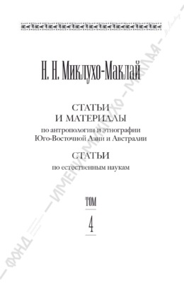 Собрание сочинений в 6 томах. Том 4. Статьи и материалы по антропологии и этнографии Юго-Восточной Азии и Австралии. Статьи по естественным наукам