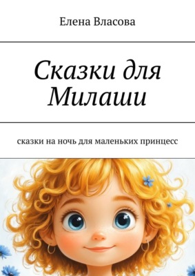 Сказки для Милаши. Сказки на ночь для маленьких принцесс