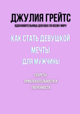 Как стать девушкой мечты для мужчины. Секреты привлекательности и уверенности