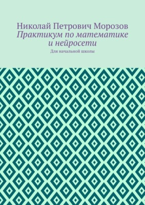 Практикум по математике и нейросети. Для начальной школы