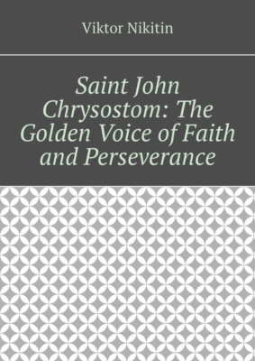 Saint John Chrysostom: The Golden Voice of Faith and Perseverance
