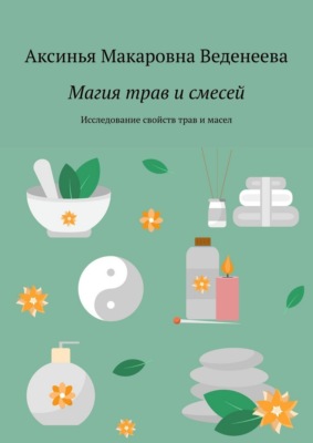 Магия трав и смесей. Исследование свойств трав и масел