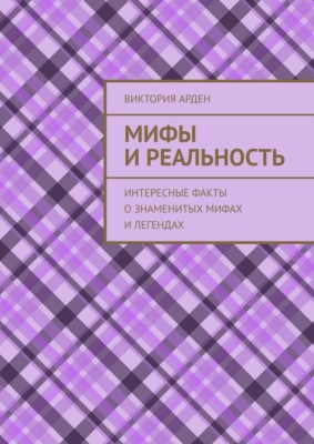 Мифы и реальность. Интересные факты о знаменитых мифах и легендах
