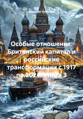 Особые отношения: Британский капитал и российские трансформации с 1917 по 2024. Книга 3