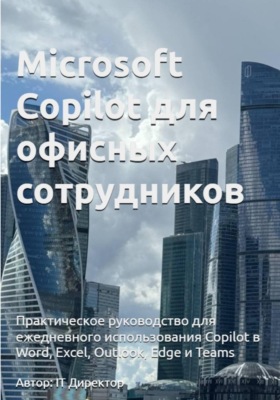 Microsoft Copilot для офисных сотрудников: Практическое руководство для ежедневного использования Copilot в Word, Excel, Outlook, Edge and Teams