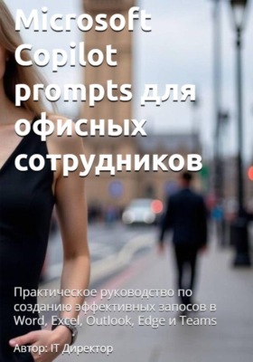 Microsoft Copilot prompts для офисных сотрудников: Практическое руководство по созданию эффективных запосов в Word, Excel, Outlook, Edge и Teams