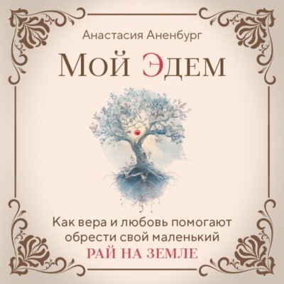 Мой Эдем. Как вера и любовь помогают обрести свой маленький рай на земле