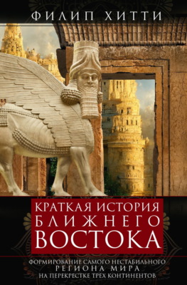 Краткая история Ближнего Востока. Формирование самого нестабильного региона мира на перекрестке трех континентов