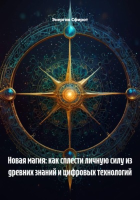 Новая магия: как сплести личную силу из древних знаний и цифровых технологий