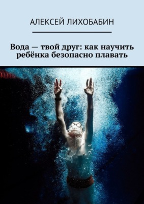 Вода – твой друг: как научить ребёнка безопасно плавать