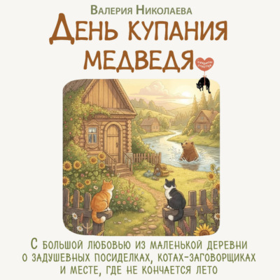 День купания медведя. С большой любовью из маленькой деревни о задушевных посиделках, котах-заговорщиках и месте, где не кончается лето