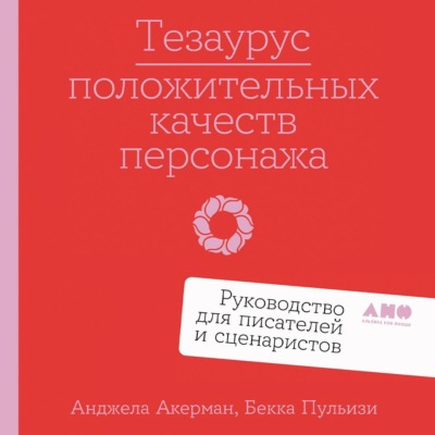 Тезаурус положительных качеств персонажа: Руководство для писателей и сценаристов