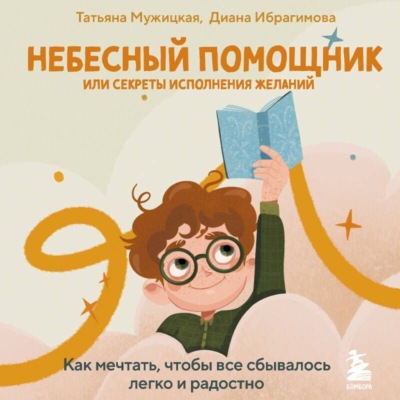 Небесный помощник, или Секреты исполнения желаний. Как мечтать, чтобы все сбывалось легко и радостно