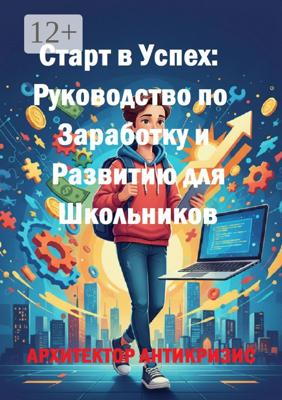 Старт в успех: Руководство по заработку и развитию для школьников