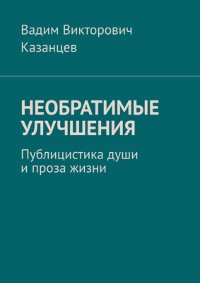 Необратимые улучшения. Публицистика души и проза жизни