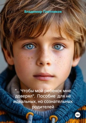 «…Чтобы мой ребенок мне доверял». Пособие для не идеальных, но сознательных родителей