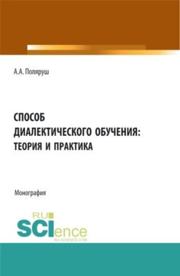 Способ диалектического обучения: теория и практика. (Аспирантура, Бакалавриат, Магистратура). Монография.