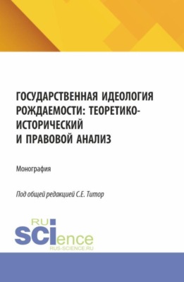 Государственная идеология рождаемости: теоретико-исторический и правовой анализ. (Аспирантура, Бакалавриат, Магистратура). Монография.