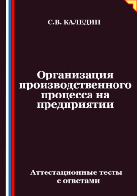 Организация производственного процесса на предприятии. Аттестационные тесты с ответами