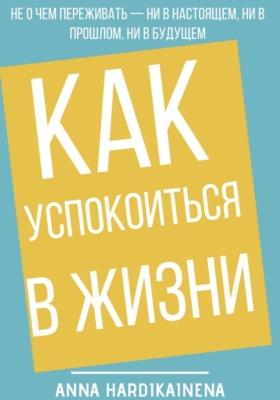 Как успокоиться в жизни: Не о чем переживать ни в настоящем, ни в прошлом, ни в будущем