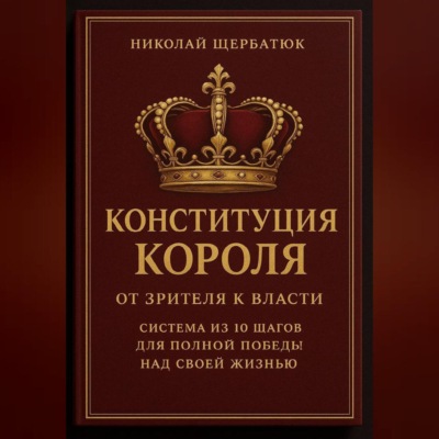 Конституция Короля: От Зрителя к Власти. Система из 10 шагов для полной победы над своей жизнью