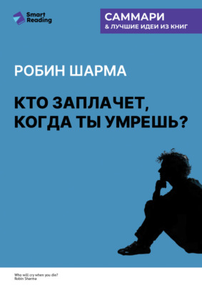 Кто заплачет, когда ты умрешь? Уроки жизни от монаха, который продал свой «феррари». Робин Шарма. Саммари