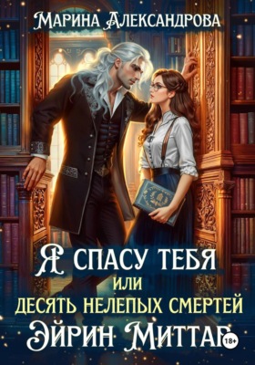 Я спасу тебя, или Десять нелепых смертей Эйрин Миттар