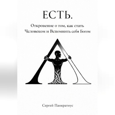 ЕСТЬ. Откровение о том, как стать Человеком и вспомнить себя Богом