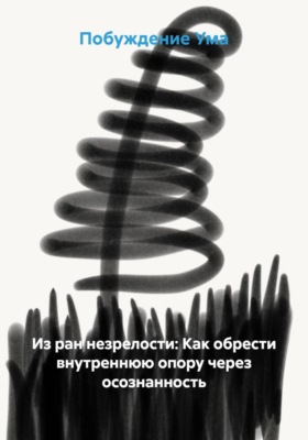 Из ран незрелости: Как обрести внутреннюю опору через осознанность