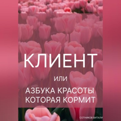 КЛИЕНТ. ИЛИ АЗБУКА КРАСОТЫ, КОТОРАЯ КОРМИТ