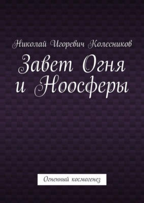 Завет Огня и Ноосферы. Огненный космогенез