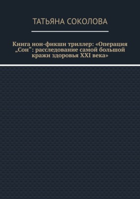 Книга нон-фикшн триллер: «Операция „Сон“: расследование самой большой кражи здоровья XXI века»