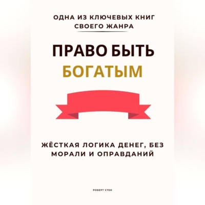 Право быть богатым. Жёсткая логика денег, без морали и оправданий