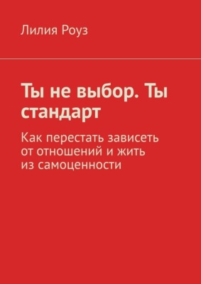Ты не выбор. Ты стандарт. Как перестать зависеть от отношений и жить из самоценности