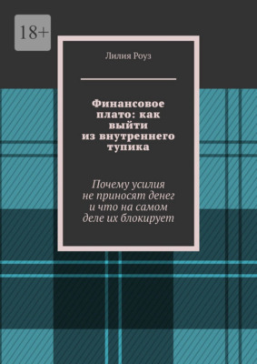 Финансовое плато: как выйти из внутреннего тупика. Почему усилия не приносят денег и что на самом деле их блокирует