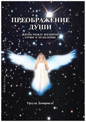 Преображение души. Жизнь между жизнями. Уроки и исцеление