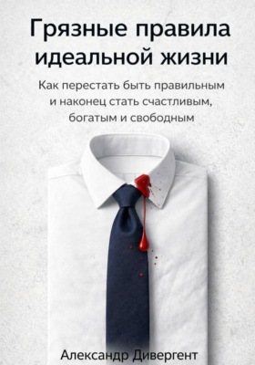 Грязные правила идеальной жизни: Как перестать быть правильным и наконец стать счастливым, богатым и свободным