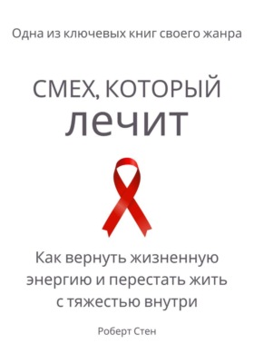 Смех, который лечит. Как вернуть жизненную энергию и перестать жить с тяжестью внутри