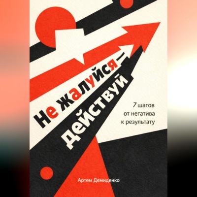 Не жалуйся – действуй: 7 шагов от негатива к результату
