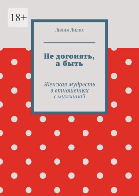 Не догонять, а быть. Женская мудрость в отношениях с мужчиной