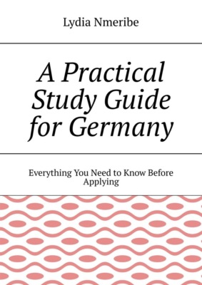 A Practical Study Guide for Germany. Everything You Need to Know Before Applying