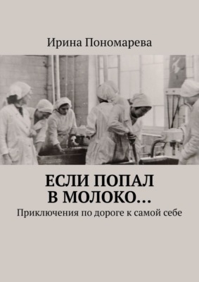 Если попал в молоко… Приключения по дороге к самой себе