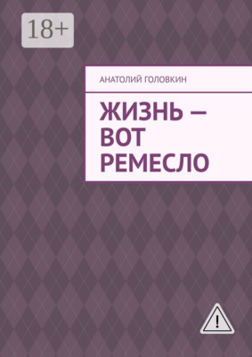 Жизнь – вот ремесло