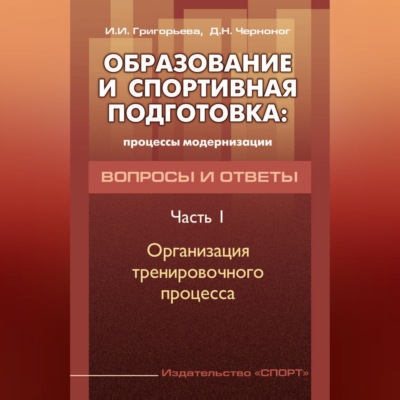 Образование и спортивная подготовка: процессы модернизации. Вопросы и ответы. Часть 1. Организация тренировочного процесса
