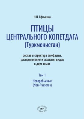 Птицы Центрального Копетдага (Туркменистан). Состав и структура авифауны, распределение и экология видов. Том 1. Неворобьиные (Non-Passeres)