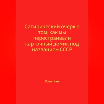 Сатирический очерк о том, как мы перестраивали карточный домик под названием СССР