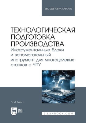 Технологическая подготовка производства. Инструментальные блоки и вспомогательный инструмент для многоцелевых станков с ЧПУ. Учебное пособие для вузов