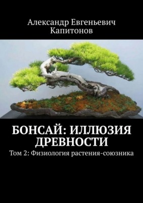 Бонсай: Иллюзия древности. Том 2: Физиология растения-союзника