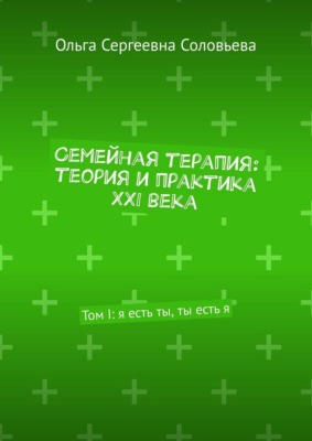 Семейная терапия: теория и практика XXI века. Том I: я есть ты, ты есть я