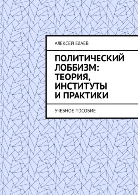 Политический лоббизм: теория, институты и практики. Учебное пособие